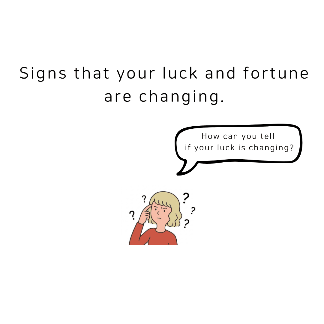 Signs that your luck and fortune are changing.