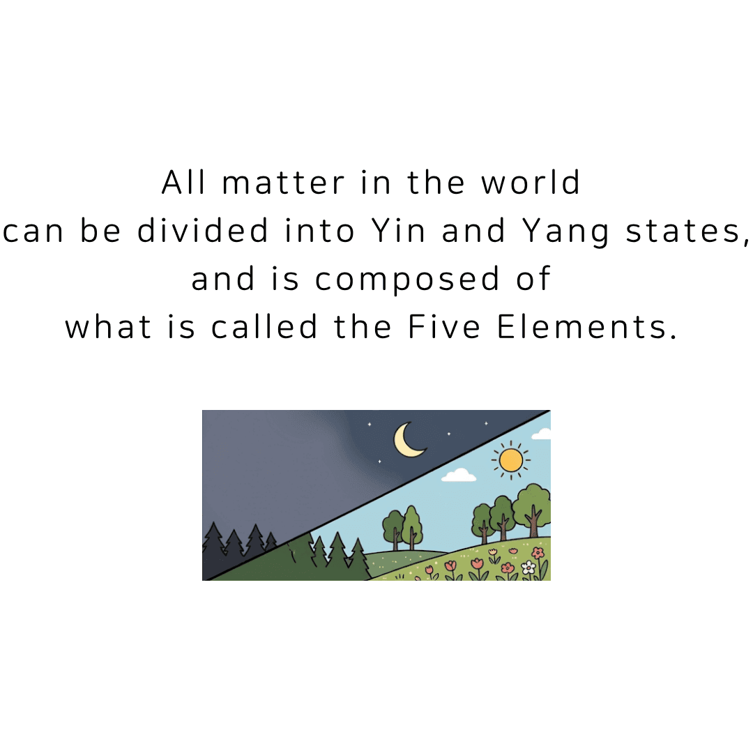 All matter in the world can be divided into yin and yang states, and is composed of what are called the Five Elements.
