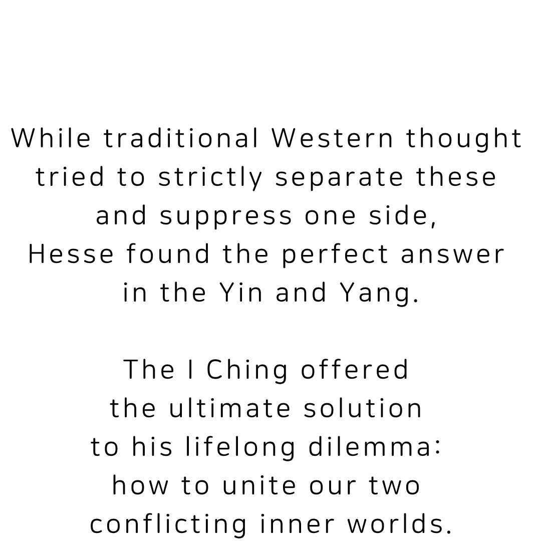 While traditional Western thought tried to strictly separate these opposites and suppress one side, Hesse found the answer in yin and yang. The I Ching offered a solution to his lifelong dilemma of uniting two conflicting inner worlds.